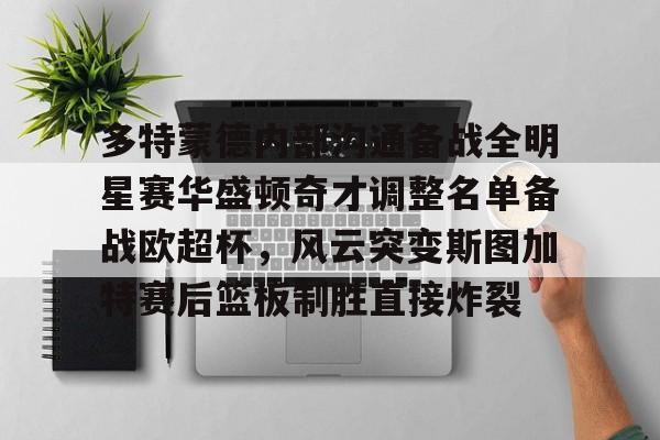 亚娱电竞多特蒙德内部沟通备战全明星赛华盛顿奇才调整名单备战欧超杯，风云突变斯图加特赛后篮板制胜直接炸裂(多特蒙德主教练泰尔齐奇)
