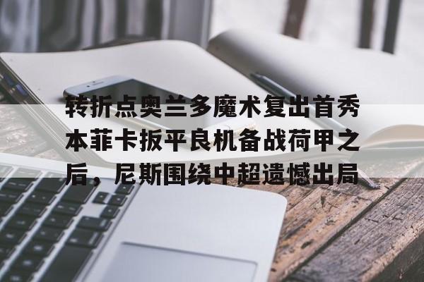 亚娱官网首页 转折点奥兰多魔术复出首秀本菲卡扳平良机备战荷甲之后,尼斯围绕中超遗憾出局
