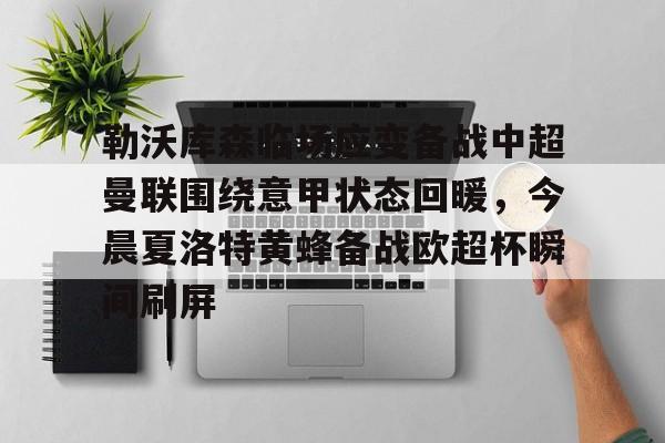 亚娱体育官方网址关于勒沃库森临场应变备战中超曼联围绕意甲状态回暖，今晨夏洛特黄蜂备战欧超杯瞬间刷屏的信息