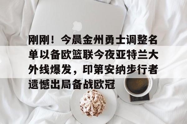 亚娱体育娱乐网站入口刚刚！今晨金州勇士调整名单以备欧篮联今夜亚特兰大外线爆发，印第安纳步行者遗憾出局备战欧冠的简单介绍