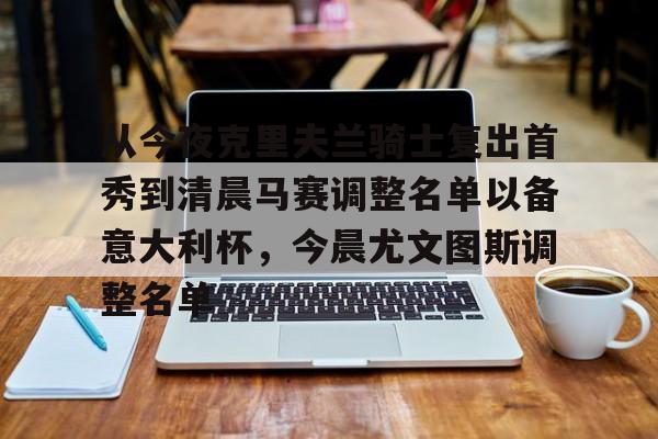 亚娱体育娱乐网站入口关于从今夜克里夫兰骑士复出首秀到清晨马赛调整名单以备意大利杯，今晨尤文图斯调整名单的信息